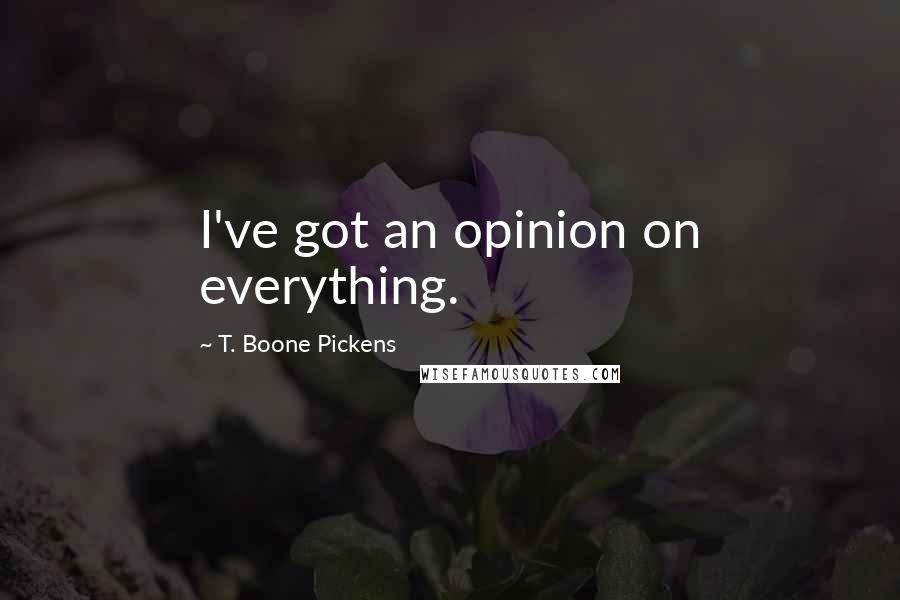 T. Boone Pickens Quotes: I've got an opinion on everything.