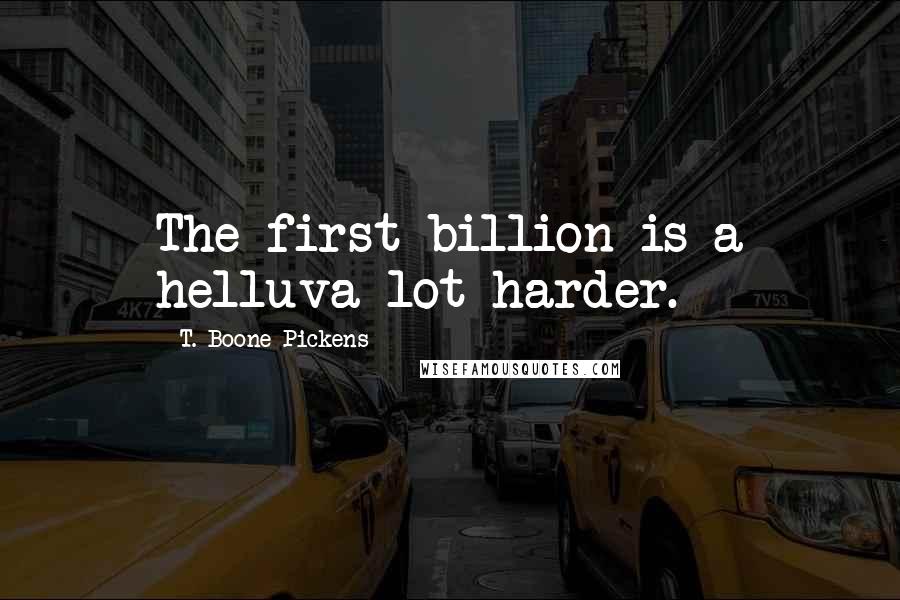 T. Boone Pickens Quotes: The first billion is a helluva lot harder.