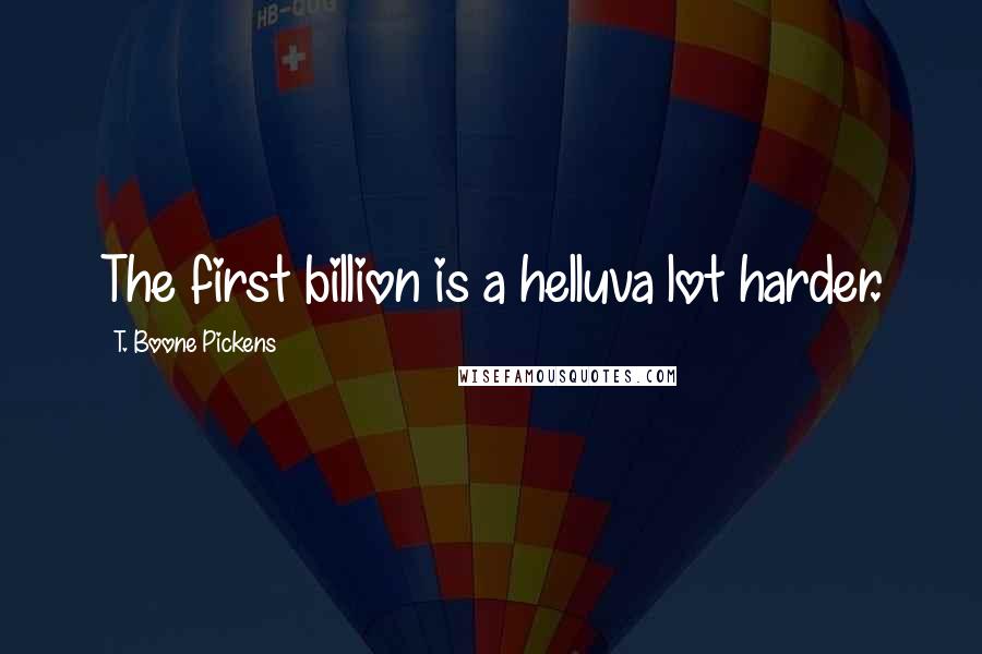 T. Boone Pickens Quotes: The first billion is a helluva lot harder.