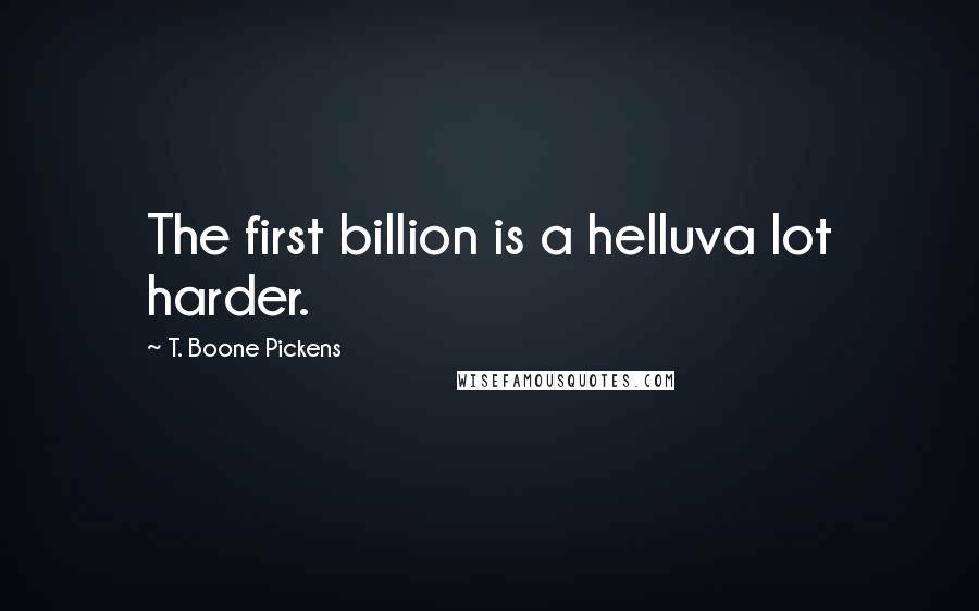 T. Boone Pickens Quotes: The first billion is a helluva lot harder.
