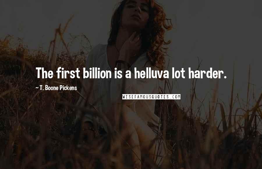 T. Boone Pickens Quotes: The first billion is a helluva lot harder.