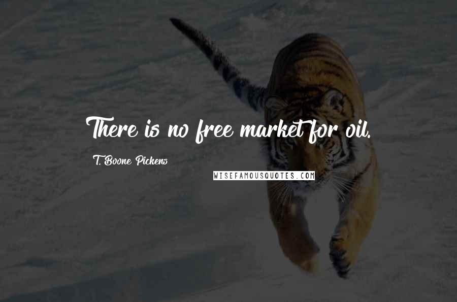 T. Boone Pickens Quotes: There is no free market for oil.