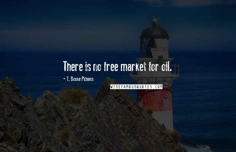 T. Boone Pickens Quotes: There is no free market for oil.