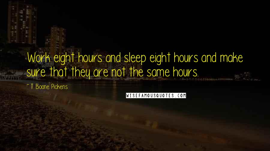 T. Boone Pickens Quotes: Work eight hours and sleep eight hours and make sure that they are not the same hours.