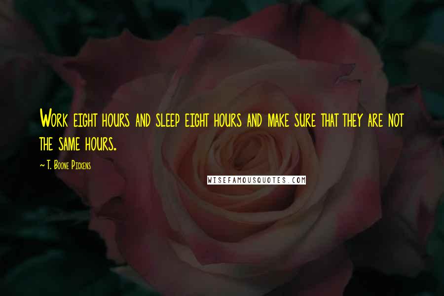 T. Boone Pickens Quotes: Work eight hours and sleep eight hours and make sure that they are not the same hours.