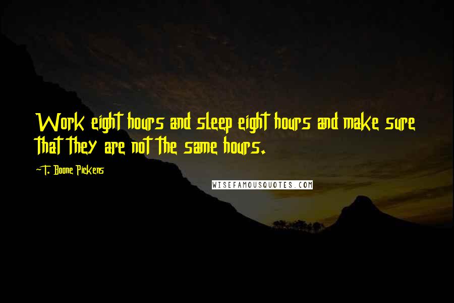 T. Boone Pickens Quotes: Work eight hours and sleep eight hours and make sure that they are not the same hours.
