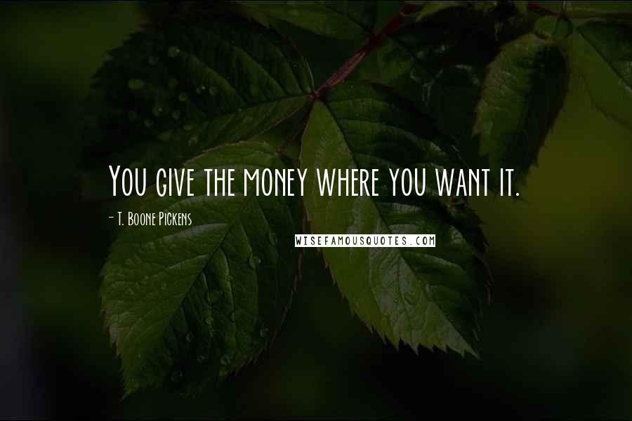 T. Boone Pickens Quotes: You give the money where you want it.