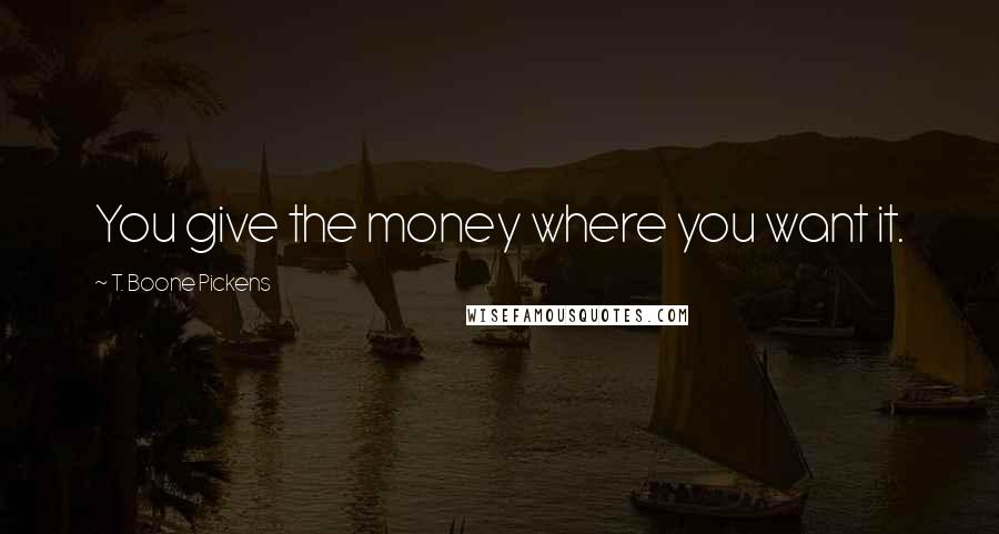 T. Boone Pickens Quotes: You give the money where you want it.