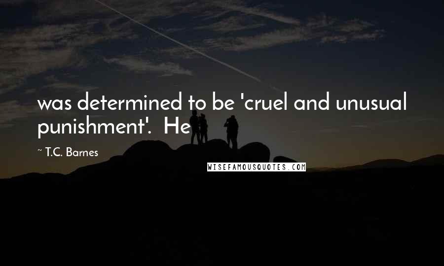 T.C. Barnes Quotes: was determined to be 'cruel and unusual punishment'. He