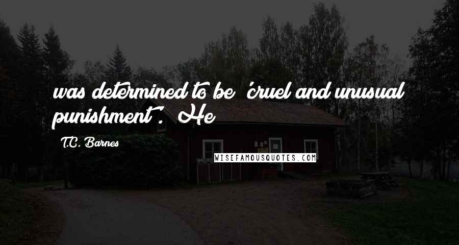 T.C. Barnes Quotes: was determined to be 'cruel and unusual punishment'. He