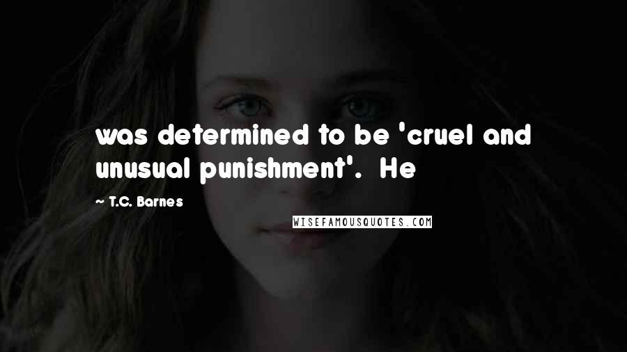 T.C. Barnes Quotes: was determined to be 'cruel and unusual punishment'. He