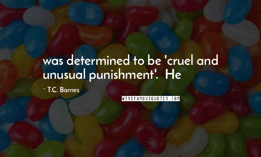 T.C. Barnes Quotes: was determined to be 'cruel and unusual punishment'.  He
