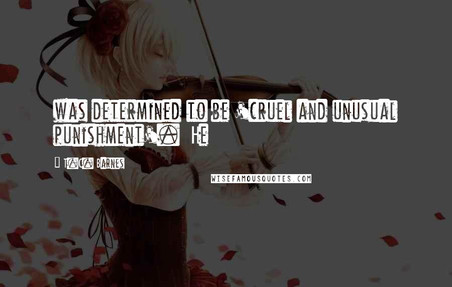 T.C. Barnes Quotes: was determined to be 'cruel and unusual punishment'. He