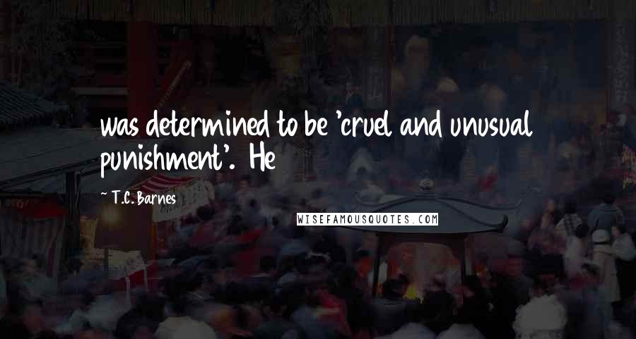 T.C. Barnes Quotes: was determined to be 'cruel and unusual punishment'. He