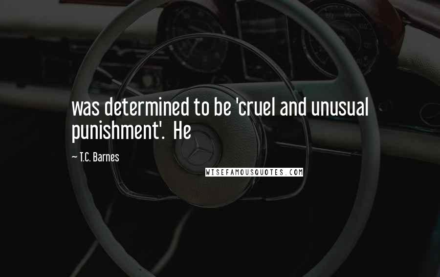 T.C. Barnes Quotes: was determined to be 'cruel and unusual punishment'.  He