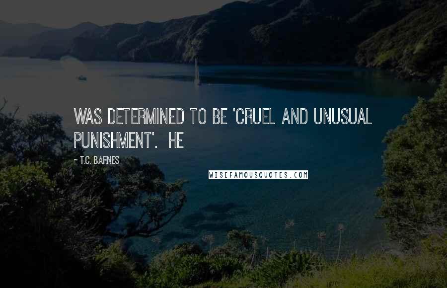 T.C. Barnes Quotes: was determined to be 'cruel and unusual punishment'. He