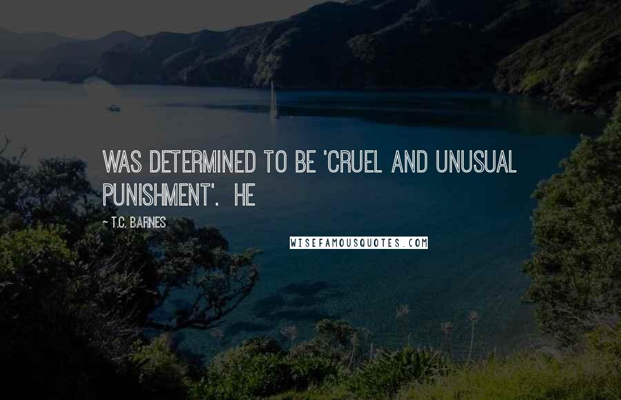 T.C. Barnes Quotes: was determined to be 'cruel and unusual punishment'.  He