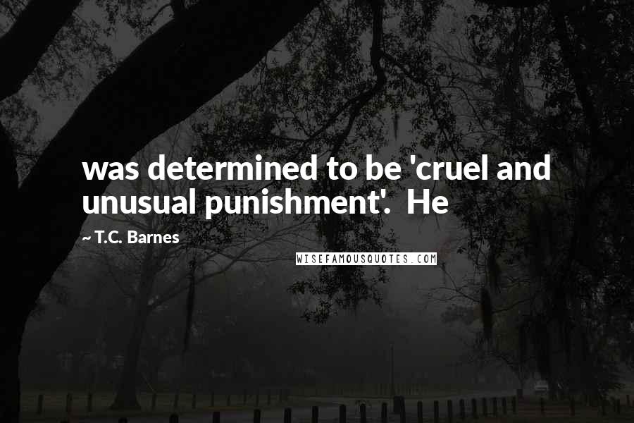 T.C. Barnes Quotes: was determined to be 'cruel and unusual punishment'.  He