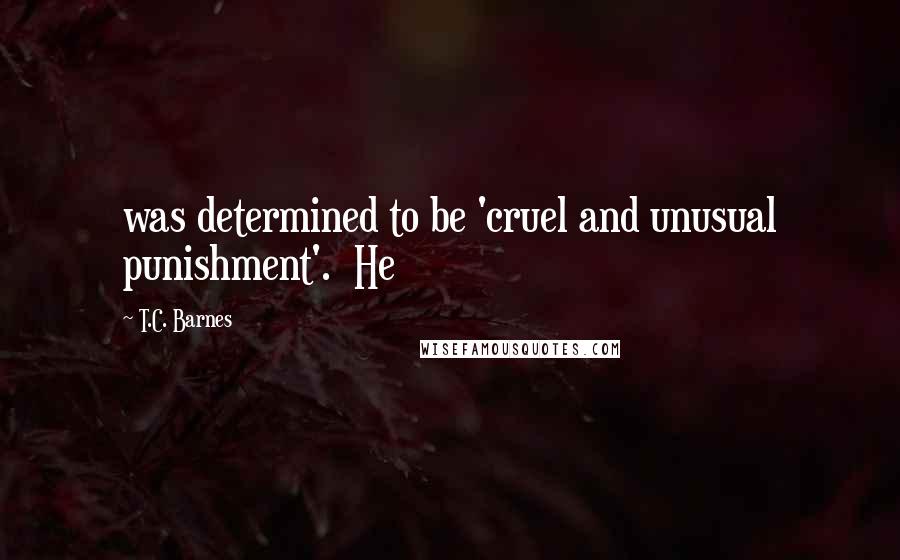 T.C. Barnes Quotes: was determined to be 'cruel and unusual punishment'. He