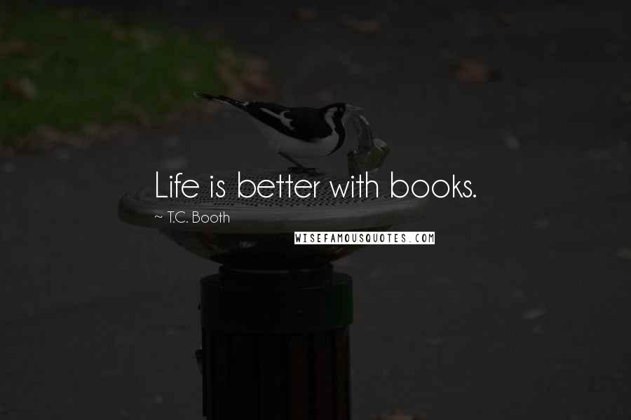 T.C. Booth Quotes: Life is better with books.