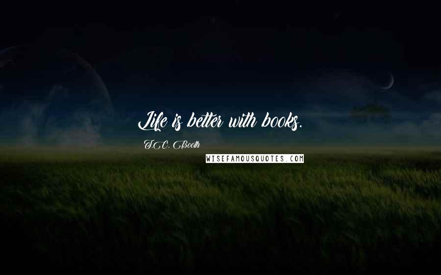 T.C. Booth Quotes: Life is better with books.