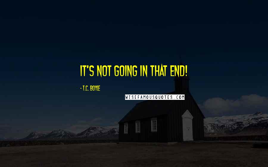 T.C. Boyle Quotes: It's not going in that end!