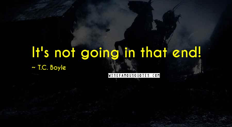 T.C. Boyle Quotes: It's not going in that end!