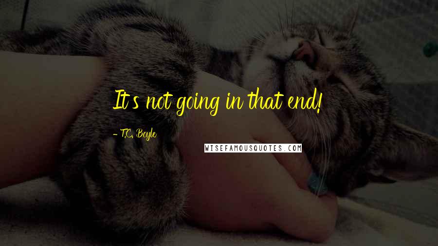 T.C. Boyle Quotes: It's not going in that end!