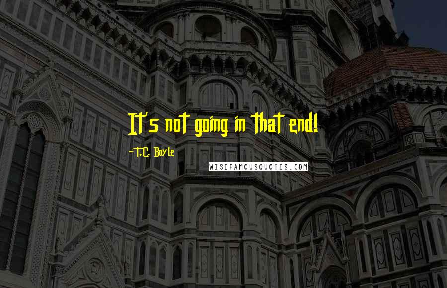 T.C. Boyle Quotes: It's not going in that end!