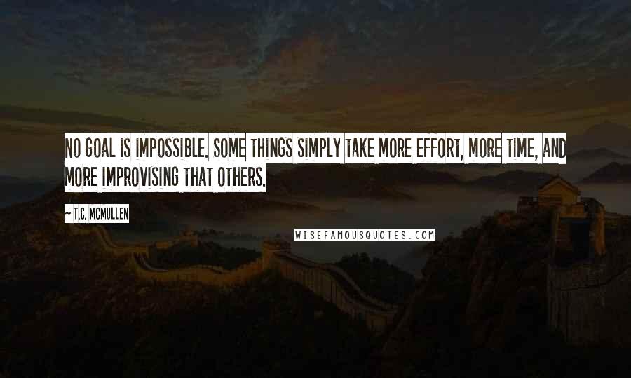 T.C. McMullen Quotes: No goal is impossible. Some things simply take more effort, more time, and more improvising that others.