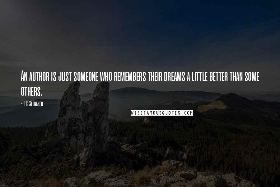 T.C. Slonaker Quotes: An author is just someone who remembers their dreams a little better than some others.