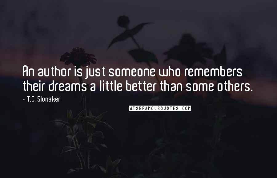 T.C. Slonaker Quotes: An author is just someone who remembers their dreams a little better than some others.