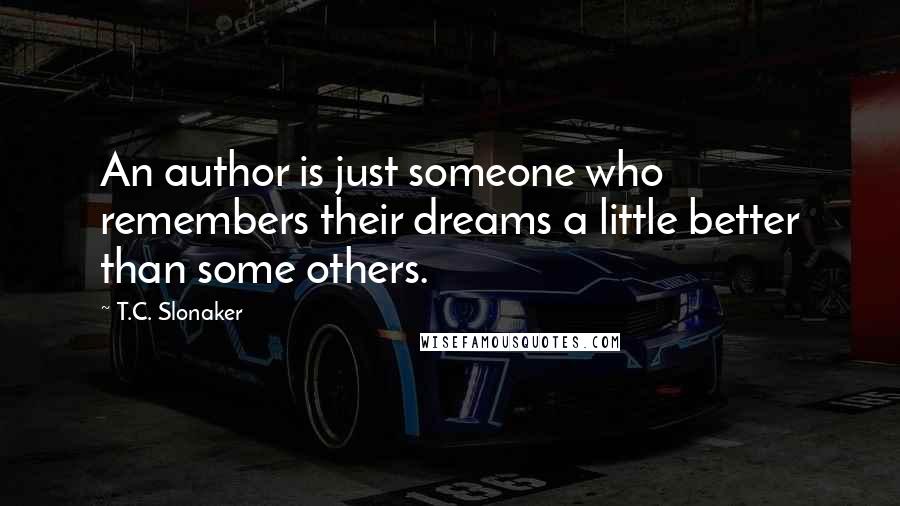 T.C. Slonaker Quotes: An author is just someone who remembers their dreams a little better than some others.