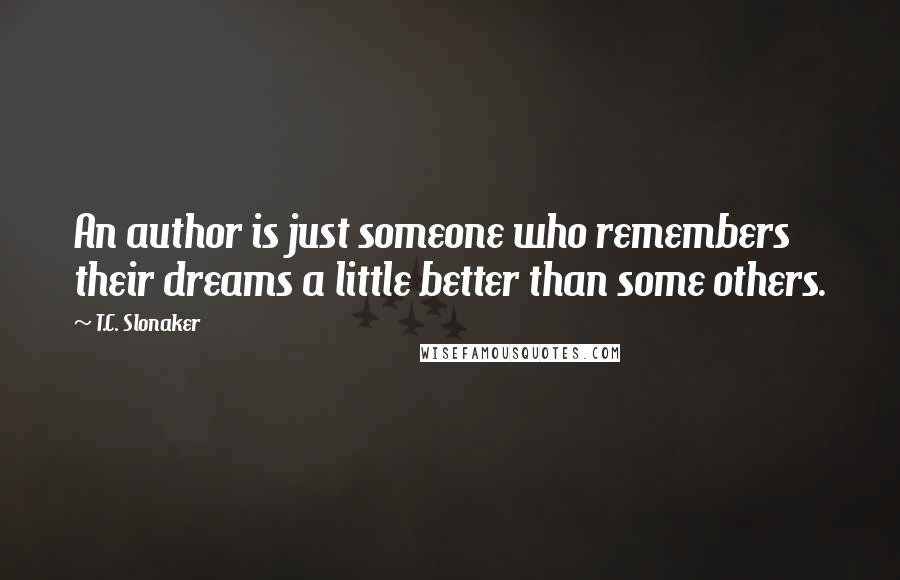 T.C. Slonaker Quotes: An author is just someone who remembers their dreams a little better than some others.