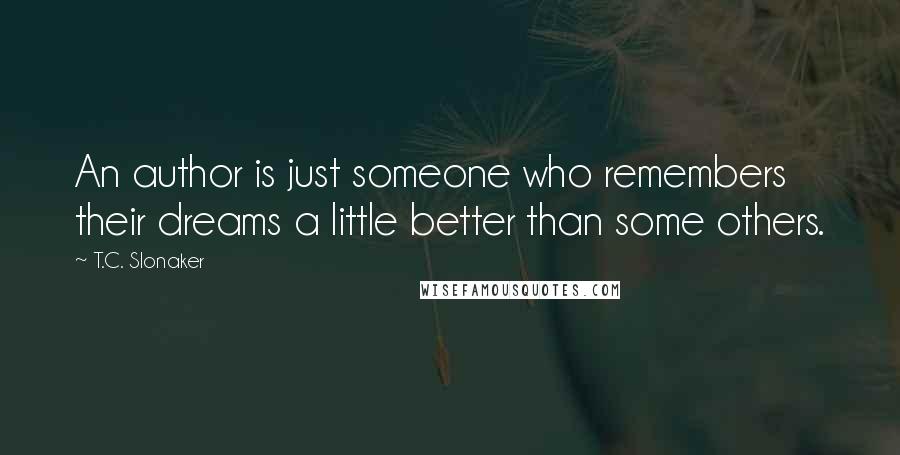 T.C. Slonaker Quotes: An author is just someone who remembers their dreams a little better than some others.