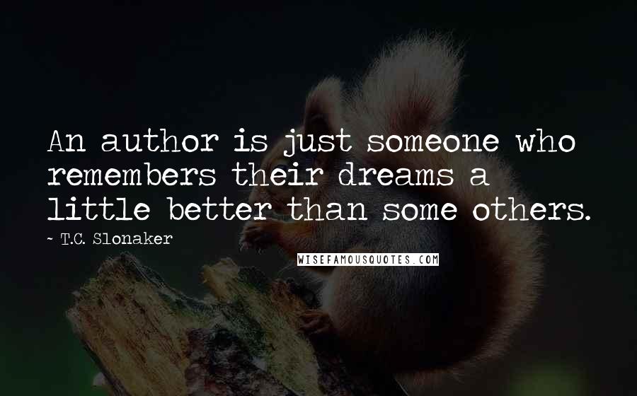 T.C. Slonaker Quotes: An author is just someone who remembers their dreams a little better than some others.