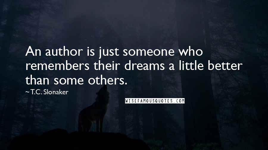 T.C. Slonaker Quotes: An author is just someone who remembers their dreams a little better than some others.