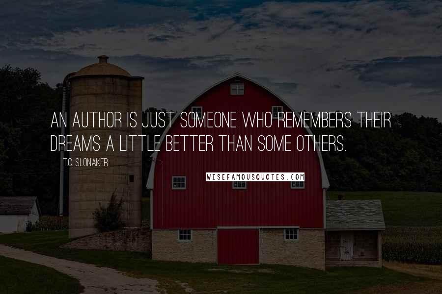 T.C. Slonaker Quotes: An author is just someone who remembers their dreams a little better than some others.