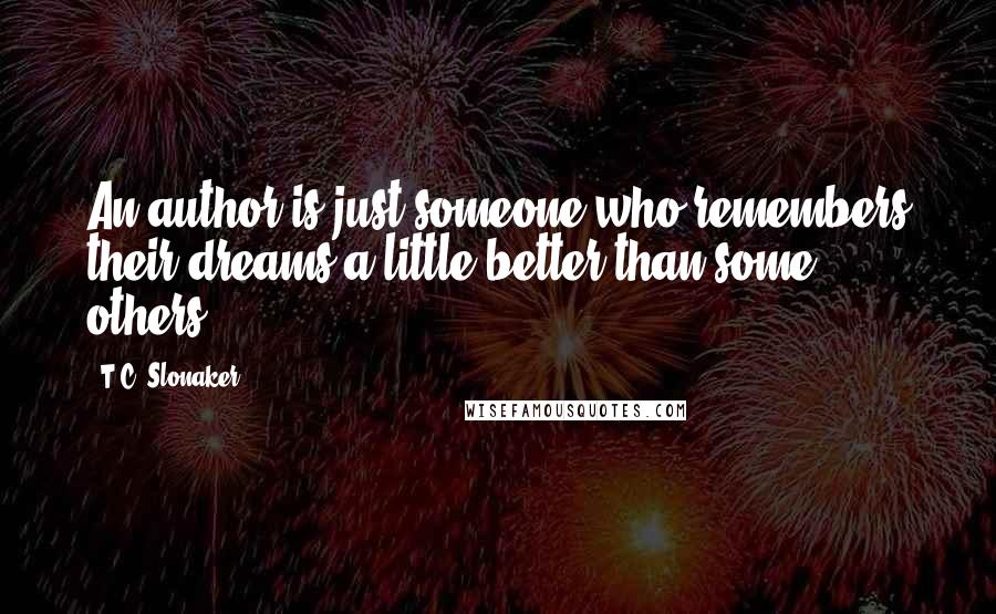 T.C. Slonaker Quotes: An author is just someone who remembers their dreams a little better than some others.