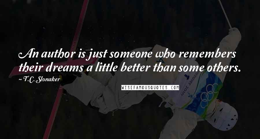 T.C. Slonaker Quotes: An author is just someone who remembers their dreams a little better than some others.