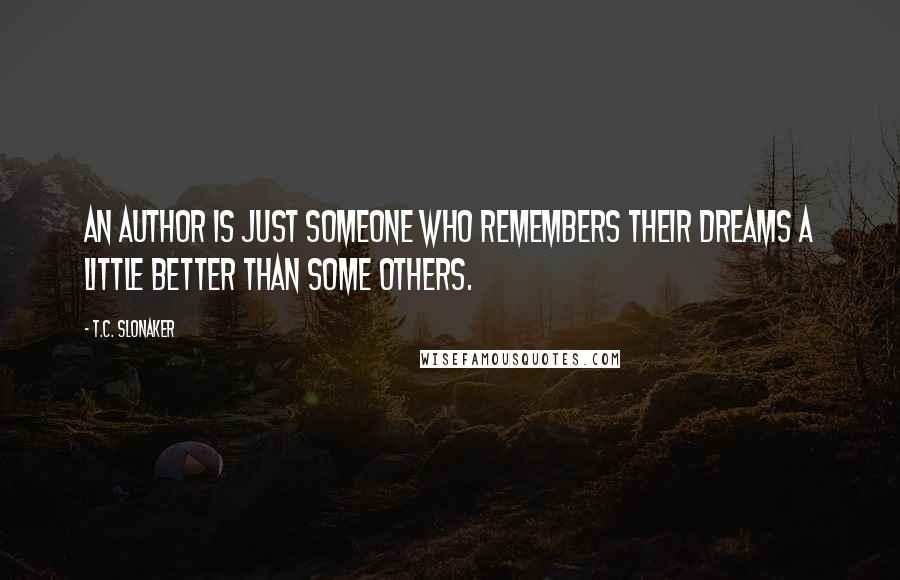 T.C. Slonaker Quotes: An author is just someone who remembers their dreams a little better than some others.