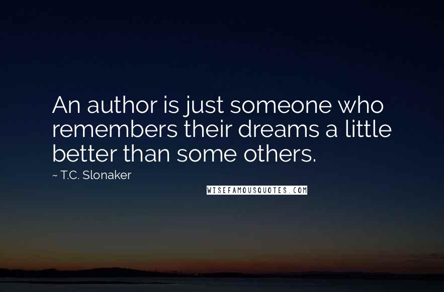 T.C. Slonaker Quotes: An author is just someone who remembers their dreams a little better than some others.