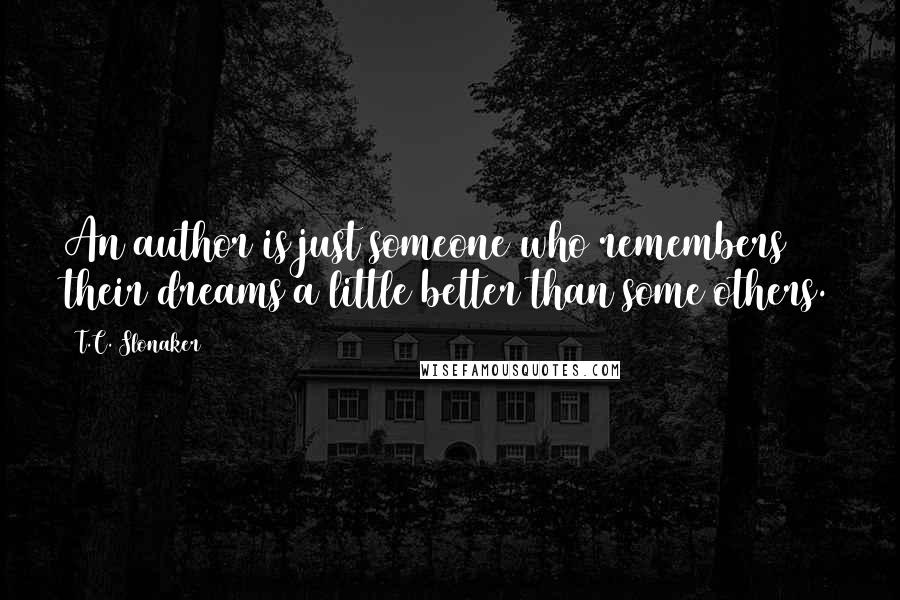 T.C. Slonaker Quotes: An author is just someone who remembers their dreams a little better than some others.