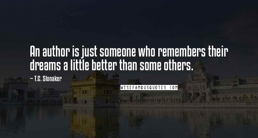 T.C. Slonaker Quotes: An author is just someone who remembers their dreams a little better than some others.