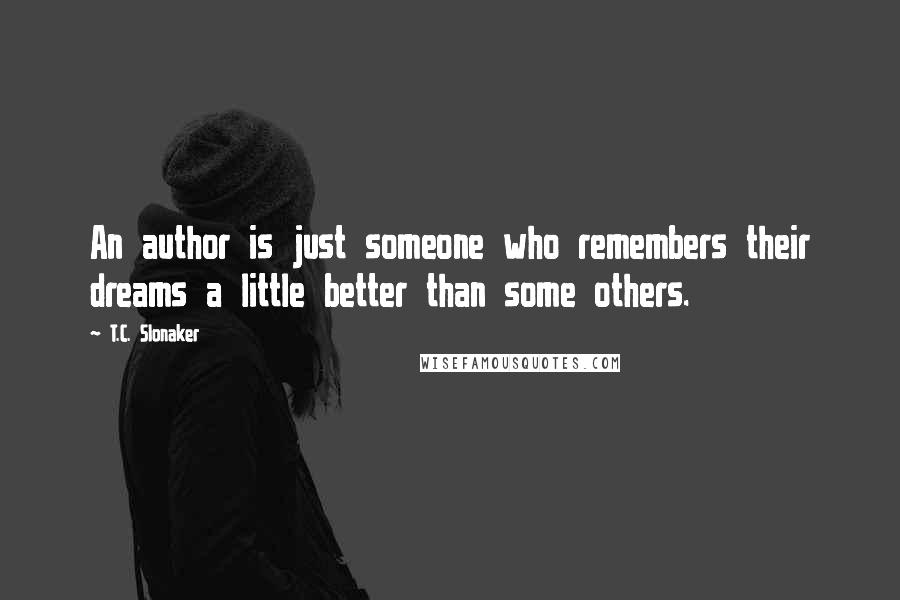 T.C. Slonaker Quotes: An author is just someone who remembers their dreams a little better than some others.