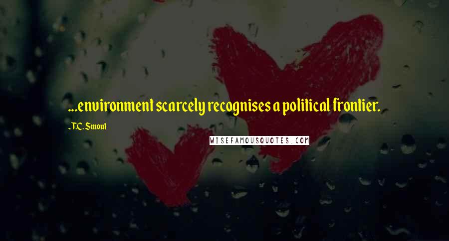 T.C. Smout Quotes: ...environment scarcely recognises a political frontier.