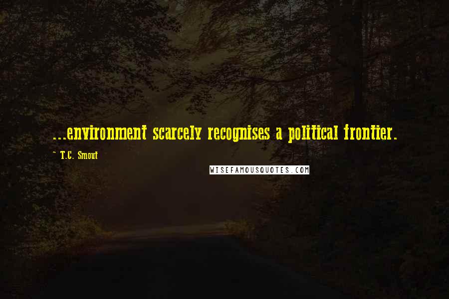 T.C. Smout Quotes: ...environment scarcely recognises a political frontier.