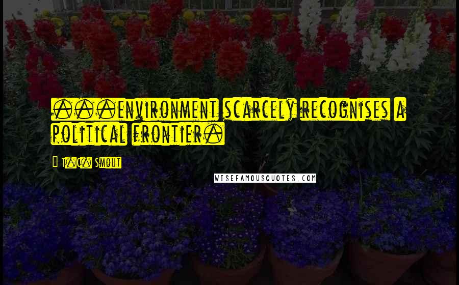 T.C. Smout Quotes: ...environment scarcely recognises a political frontier.