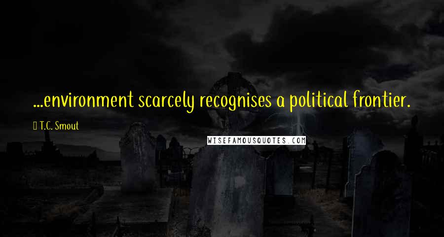 T.C. Smout Quotes: ...environment scarcely recognises a political frontier.