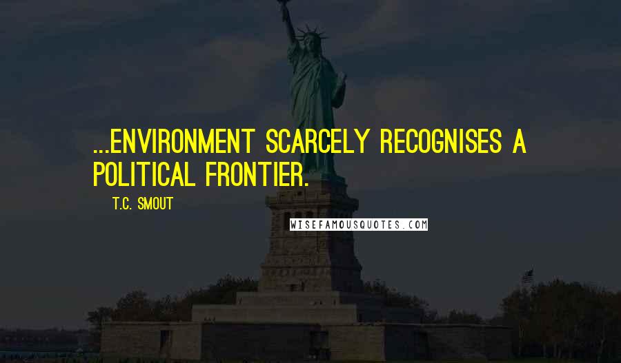 T.C. Smout Quotes: ...environment scarcely recognises a political frontier.